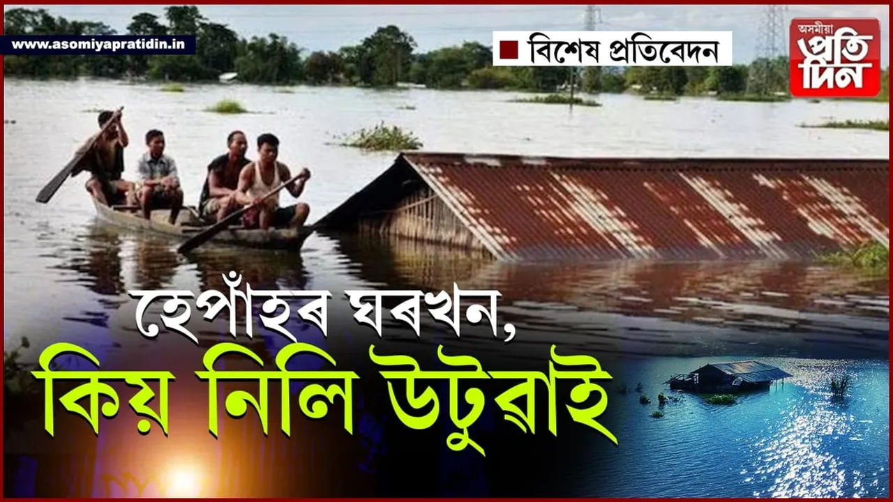 চূৰমাৰ হয় সপোনঃ অসমত প্ৰতিবছৰে ১০০কোটি টকাৰ ঘৰ-দুৱাৰ উটুৱাই নিয়ে বানে...